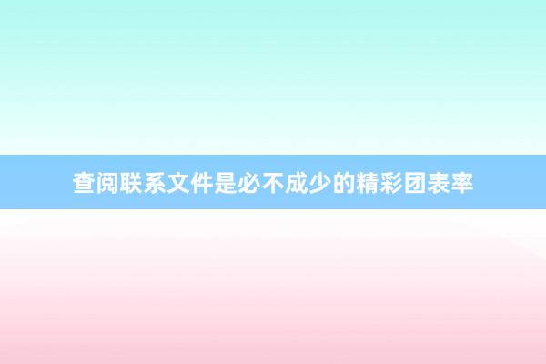 查阅联系文件是必不成少的精彩团表率